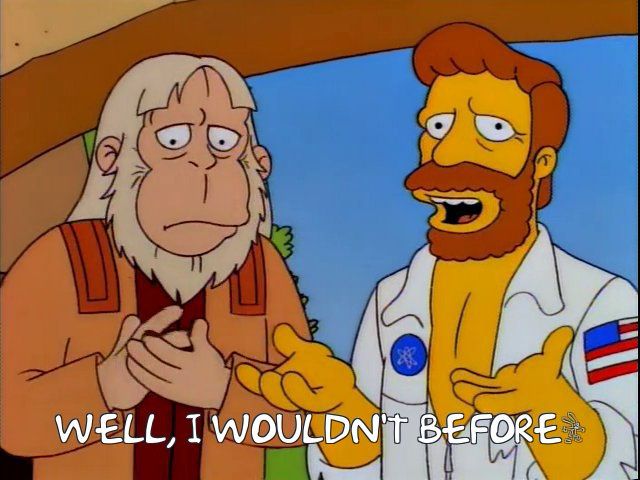 Troy McClure form the Simpsons as Taylor from Planet of the Apes, saying to Dr. Zaus, “well I wouldn’t before”