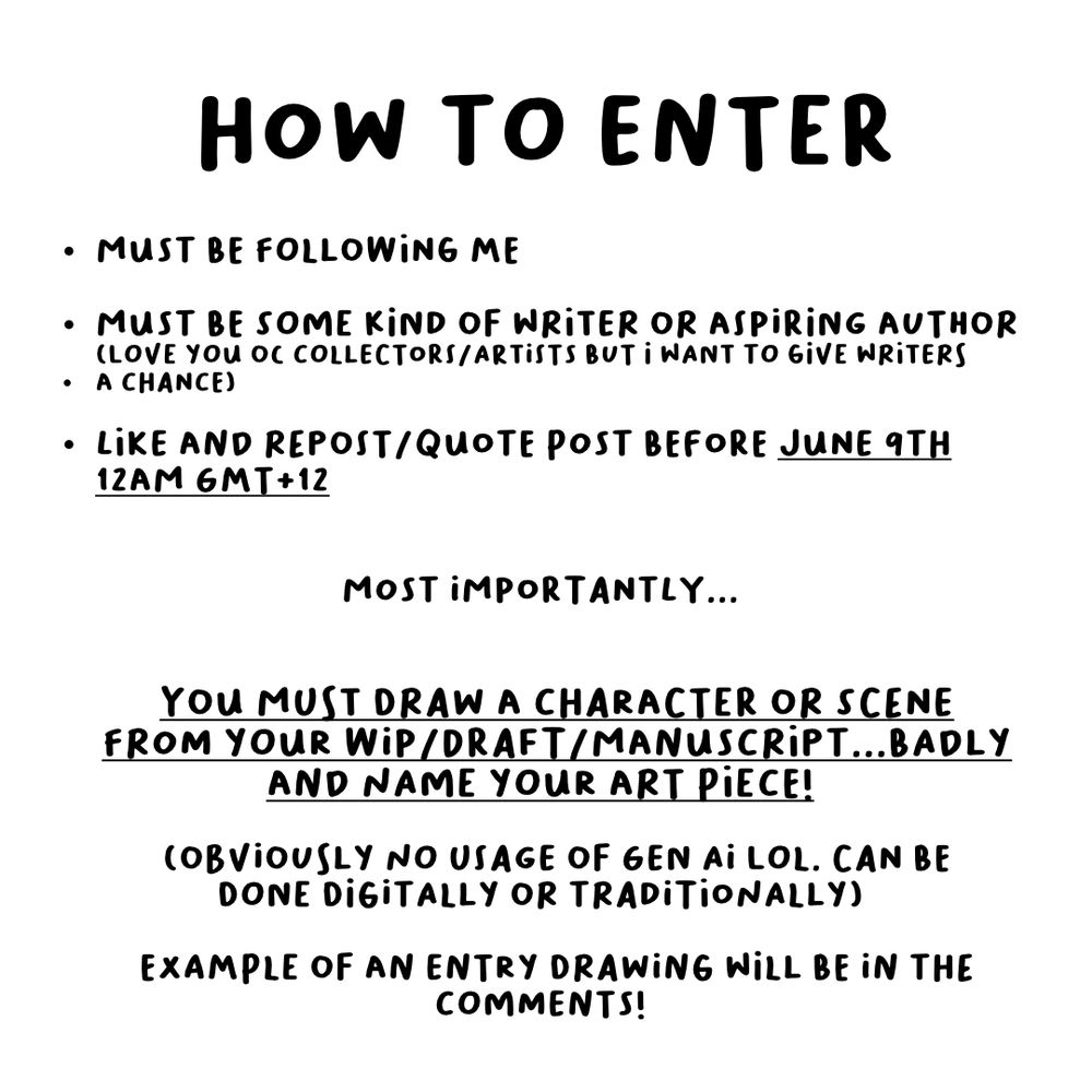 How to enter

- must be following me
- must be some kind of writer or aspiring writer (love you o.c collectors/artists but I want to give writers a chance)
- Like and repost/quote post before June 9th 12am GMT +12

Most importantly...you must draw a character or scene from your WIP/Draft/manuscript...badly and name your art piece! (Obviously not usage of Gen ai lol. Can be done digitally or traditionally

Example of an entry drawing will be in the comments