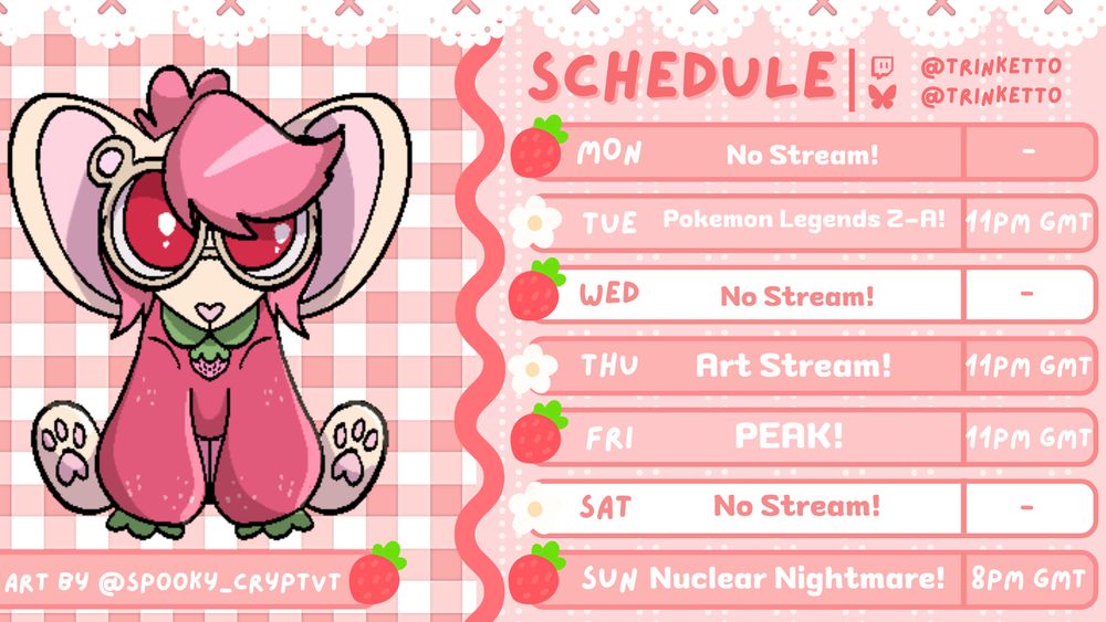 Trinketto's stream schedule for the week! Features a cute art piece on the left of Ichiru by @Spooky_CryptVT!

The schedule goes as follows:
MON - No stream
TUE - Pokemon Legends Z-A! - 11PM GMT
WED - No stream
THU - Art Stream! - 11PM GMT
FRI - PEAK w/ friends! - 11PM GMT
SAT - No stream!
SUN - Nuclear Nightmare! - 8PM GMT