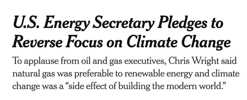 Headline reading "US Energy Secretary Pledges to Reverse Focus on Climate Change"

Subhead: "To applause from oil and gas executives, Chris Wright said natural gas was preferable to renewable energy and climate change was a 'side effect of building the modern world'.
