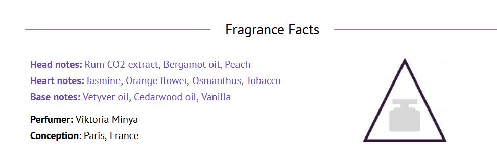 Fragrance notes
Head: Rum, Bergamot, Peach
Heart: Jasmine, Orange flower, Osmanthus, Tobacco
Base: Vetiver, Cedarwood, Vanilla