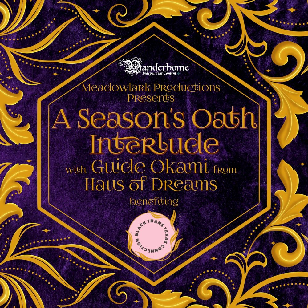 Ornate purple and gold event announcement with floral designs.

Transcribed text:
Wanderhome Independent Content
Meadowlark Productions Presents 
A Season's Oath Interlude 
with Guide Okami from 
Haus of Dreams 
benefiting
Black Trans Texas Connection.