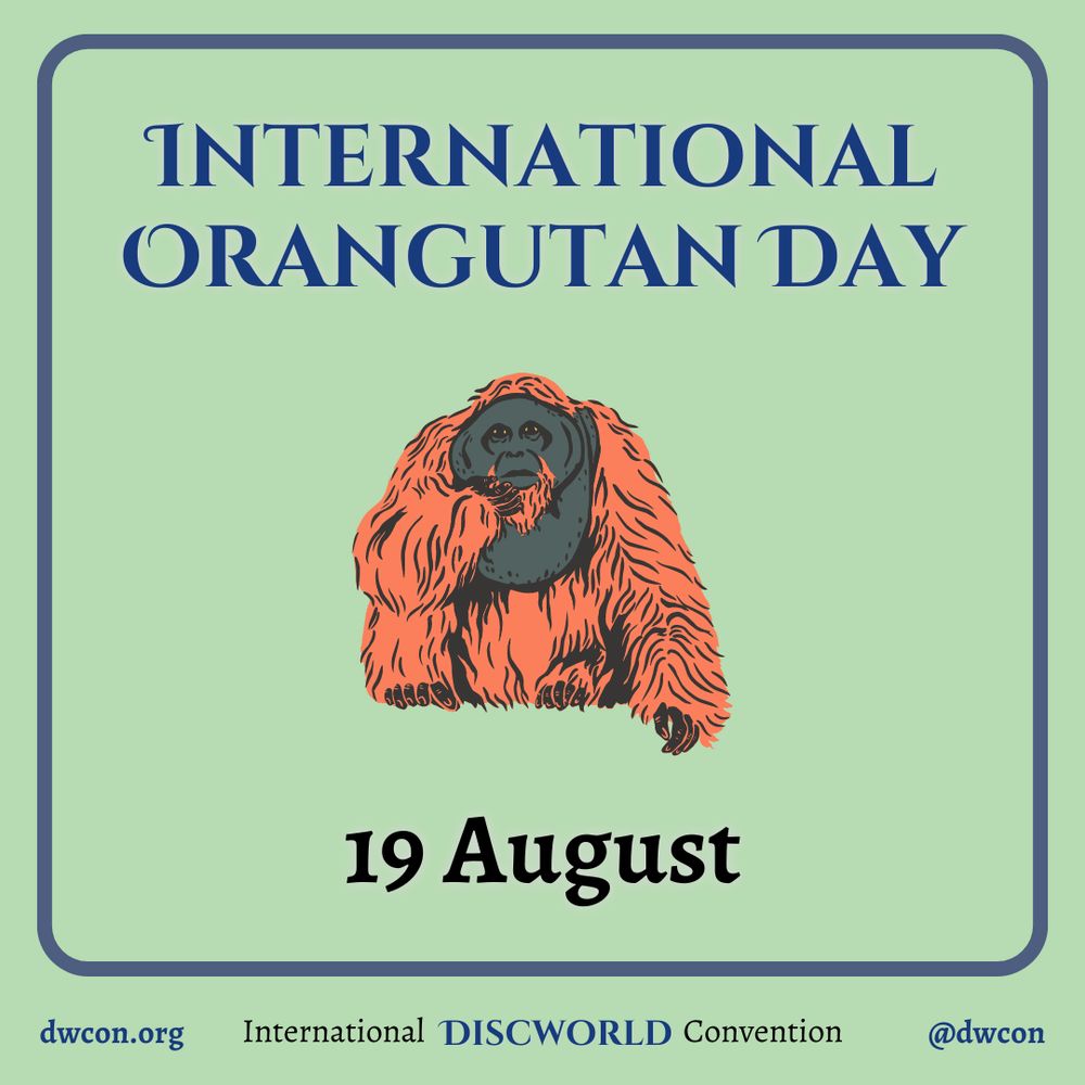[image description:
Pale green background with a blue square frame that
has rounded corners. Inside the square is blue text that reads "International Orangutan Day".
Below the text is an image of an orangutan.
Below the image is black text that reads "19 August".
Underneath the frame is text that reads:
dwcon.org
International Discworld Convention
@dwcon
End image description]