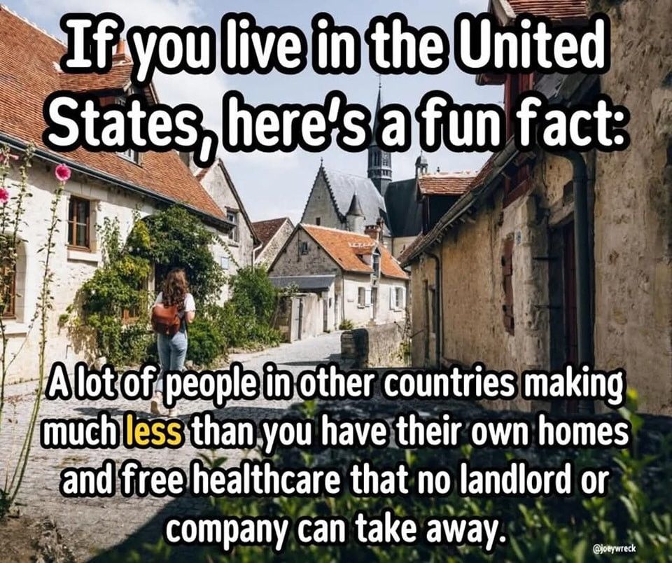 People who make less in other countries have free healthcare and own their homes. 