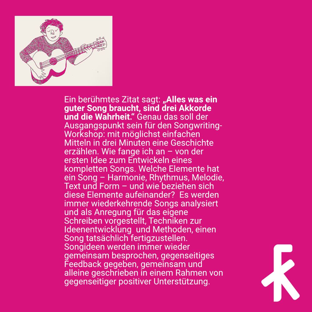 Dieselbe Illustration einer Person mit Gitarre. Dazu Text:
Ein berühmtes Zitat sagt: Alles was ein guter Song braucht, sind drei Akkorde und die Wahrheit. Genau das soll der Ausgangspunkt sein für den Songwriting-Workshop: mit möglichst einfachen Mitteln in drei Minuten eine Geschichte erzählen. Wie fange ich an – von der ersten Idee zum Entwickeln eines kompletten Songs. Welche Elemente hat ein Song – Harmonie, Rhythmus, Melodie, Text und Form – und wie beziehen sich diese Elemente aufeinander