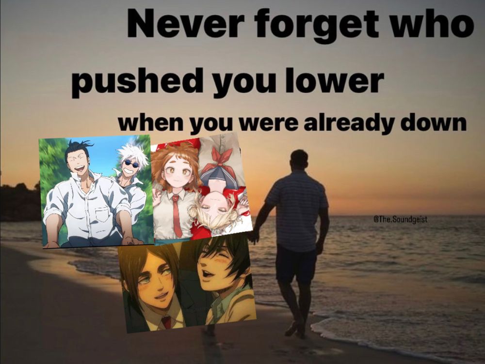 Never forget who pushed you lower when you were already down meme. A person holding hands with satosugu, eremika, and togachako.