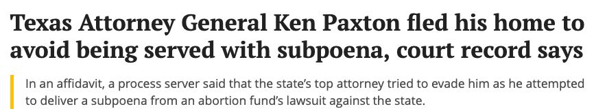 Texas Attorney General Ken Paxton fled his home to avoid being served with subpoena, court record says

In an affidavit, a process server said that the state’s top attorney tried to evade him as he attempted to deliver a subpoena from an abortion fund’s lawsuit against the state. 
