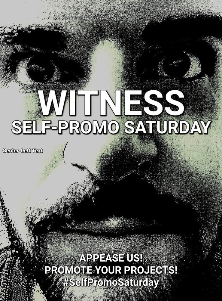 A grainy black-and-white photo with a slight greenish tint of an extreme close-up of Greggo staring at the viewer. Text is overlaid, which states: "WITNESS SELF-PROMO SATURDAY. APPEASE US! PROMOTE YOUR PROJECTS! #SelfPromoSaturday". To the left of the photo is additional gag text that reads "center-left text".