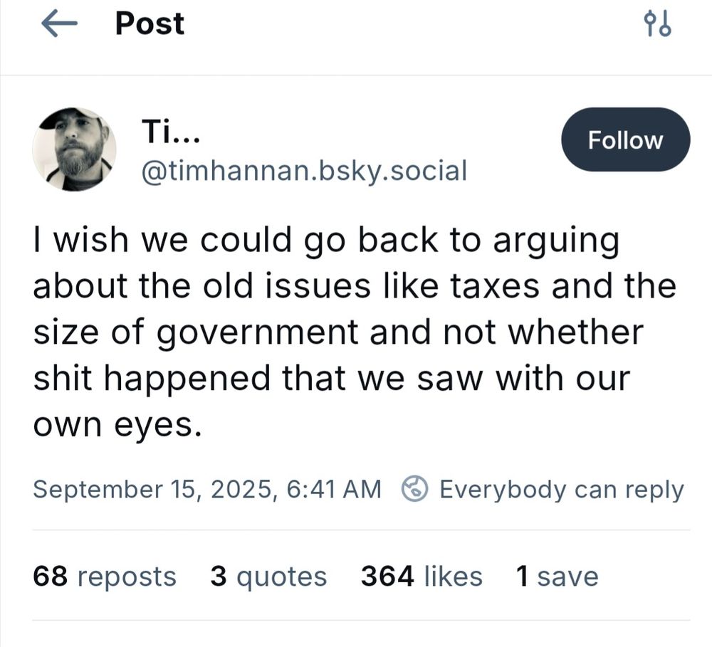 screenshoot of timhannan.bsky 
"I wish we could go back to arguing about the old issues like taxes and the size of government and not whether shit happened that we saw with our own eyes."