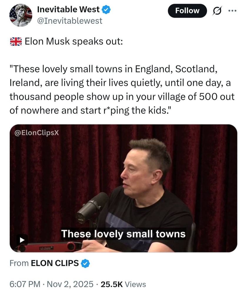 a screenshot from Twitter 
"Elon Musk speaks out: These lovely towns in England, Scotland, Ireland, are living their lives quietly, until one day, a thousand people show up in tour village of 50p out of nowhere and start r*ping the kids." with a picture of the racist dweeb himself 