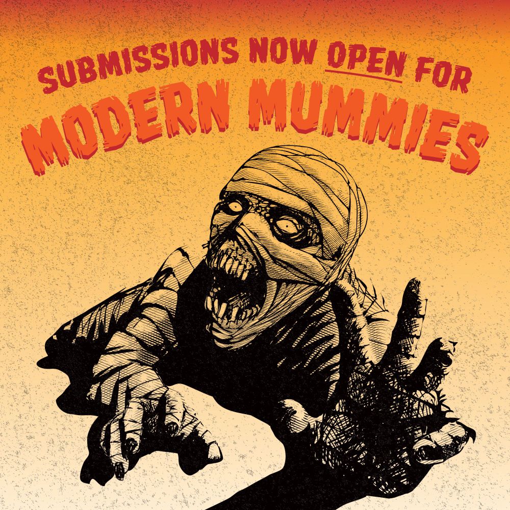 A scary mummy reaches out to the reader. Above, a warning? Submissions now open for Modern Mummies. 