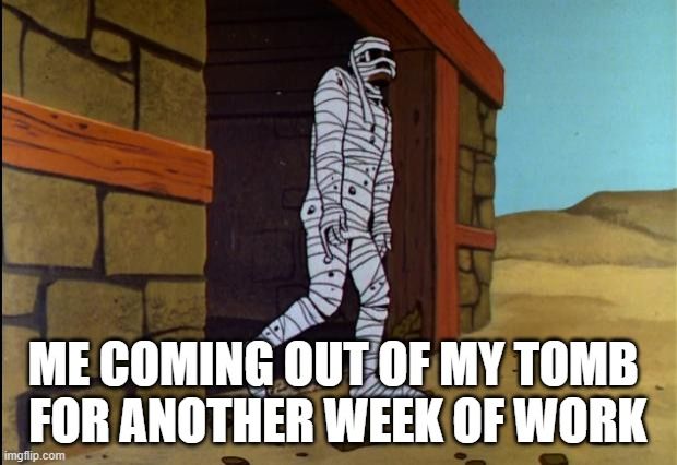 A picture from (I think) Johnny Quest of a mummy shambling out of a building. Meme font text reads: Me coming out of my tomb for another week of work.