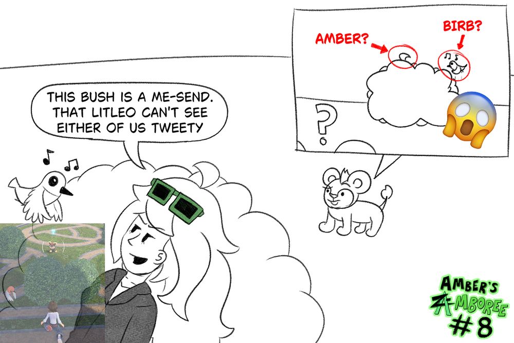 Part of a series of sketches based on Pokemon Legends: Z-A

Amber, hiding behind a bush, with a Fletchling near her. A Litleo is stood opposite the bush. Amber has a smug, and fierce, expression, and is speaking directly to Fletchling

She says "This bush is a Me-Send. (a play on the word godsend, because I'm a goddess. I am very funny) That Litleo can't see either of us Tweety"

A Litleo POV shot shows that Amber's cowlick/ahoge, and 'Tweety', are very easy to see, though the Litleo remains unaware. A red circle, and arrows with text, point towards Amber and 'Tweety', as well as a shocked face emoji, riffing on clickbait youtube thumbnails. I am very funny.