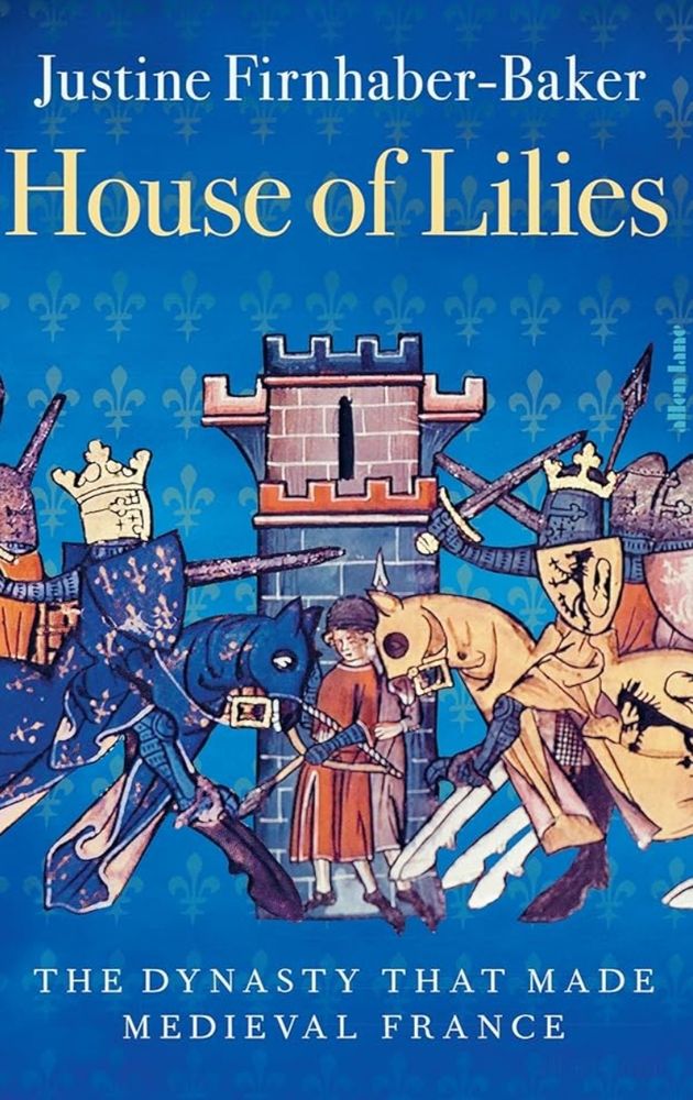 Justine Firnhaber-Baker, House of Lilies: the Dynasty that Made Medieval France 