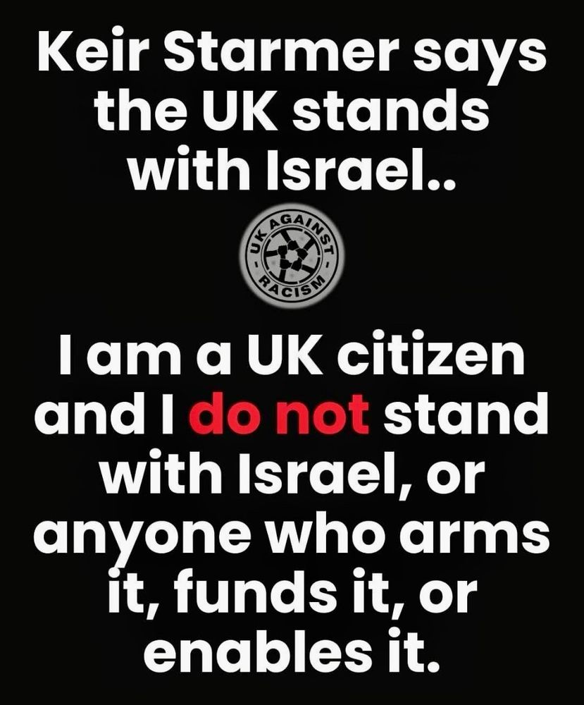 Keir Starmer says the UK stands with Israel..

UK Against Racism

I am a UK citizen and I do not stand with Israel, or anyone who arms it, funds it, or enables it.