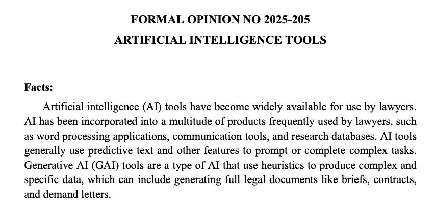 Screenshot of start of the the Oregon Formal Ethics Opinion discussed in this article. Text:

Title (centered):
FORMAL OPINION NO 2025-205
ARTIFICIAL INTELLIGENCE TOOLS

Paragraph:
"Facts:
"Artificial intelligence (AI) tools have become widely available for use by lawyers. AI has been incorporated into a multitude of products frequently used by lawyers, such as word processing applications, communication tools, and research databases. AI tools generally use predictive text and other features to prompt or complete complex tasks. Generative AI (GAI) tools are a type of AI that use heuristics to produce complex and specific data, which can include generating full legal documents like briefs, contracts, and demand letters."