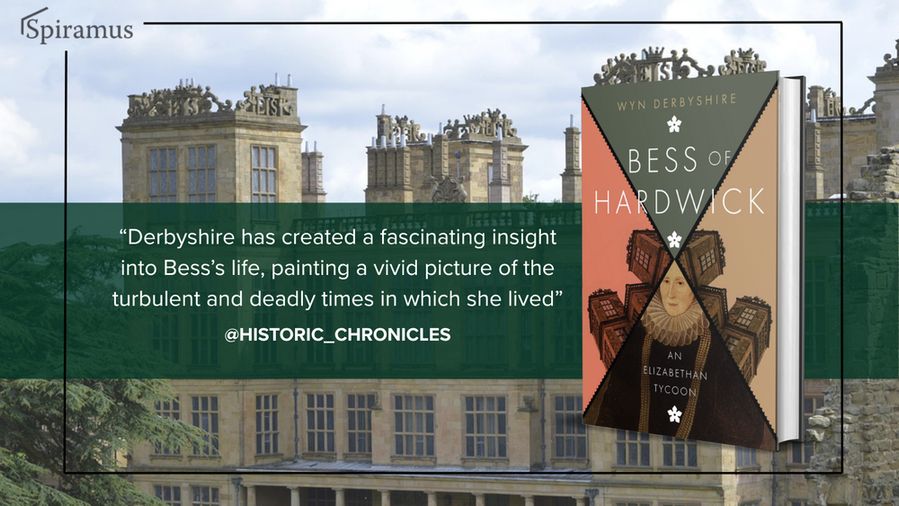 Promotional image for the book Bess of Hardwick: An Elizabethan Tycoon by Wyn Derbyshire. The book is shown on the right, with a stylized cover featuring a portrait of Bess of Hardwick. Hardwick Hall is in the background with a transparent green overlay. Overlaid text reads: “Derbyshire has created a fascinating insight into Bess’s life, painting a vivid picture of the turbulent and deadly times in which she lived” — @HISTORIC_CHRONICLES. The Spiramus Press logo appears in the top left corner. 