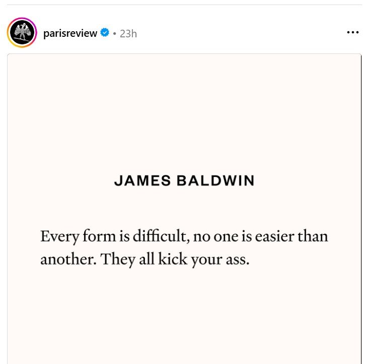 Quote from James Baldwin saying, "Every form is difficult, no one is easier than another. They all kick your ass."