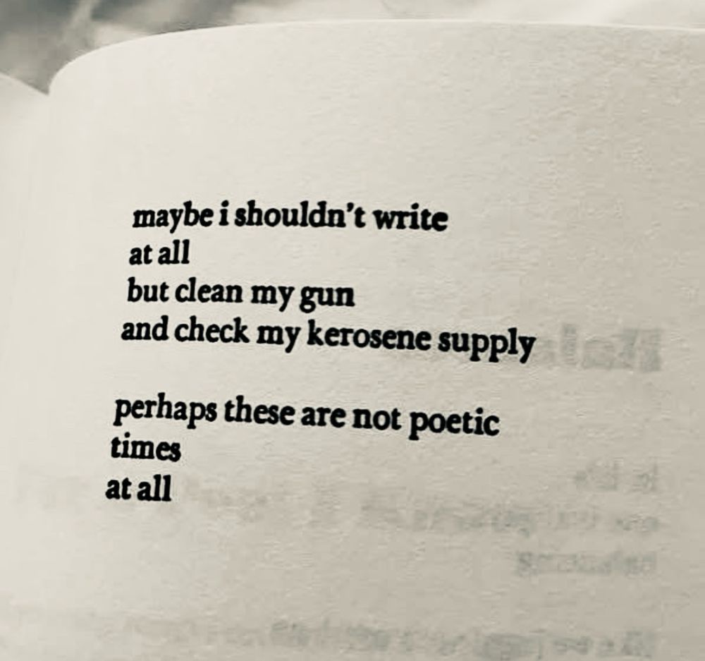 maybe i shouldn't write 
at all
but clean my gun 
and check my kerosene supply

perhaps these are not poetic 
times 
at all
