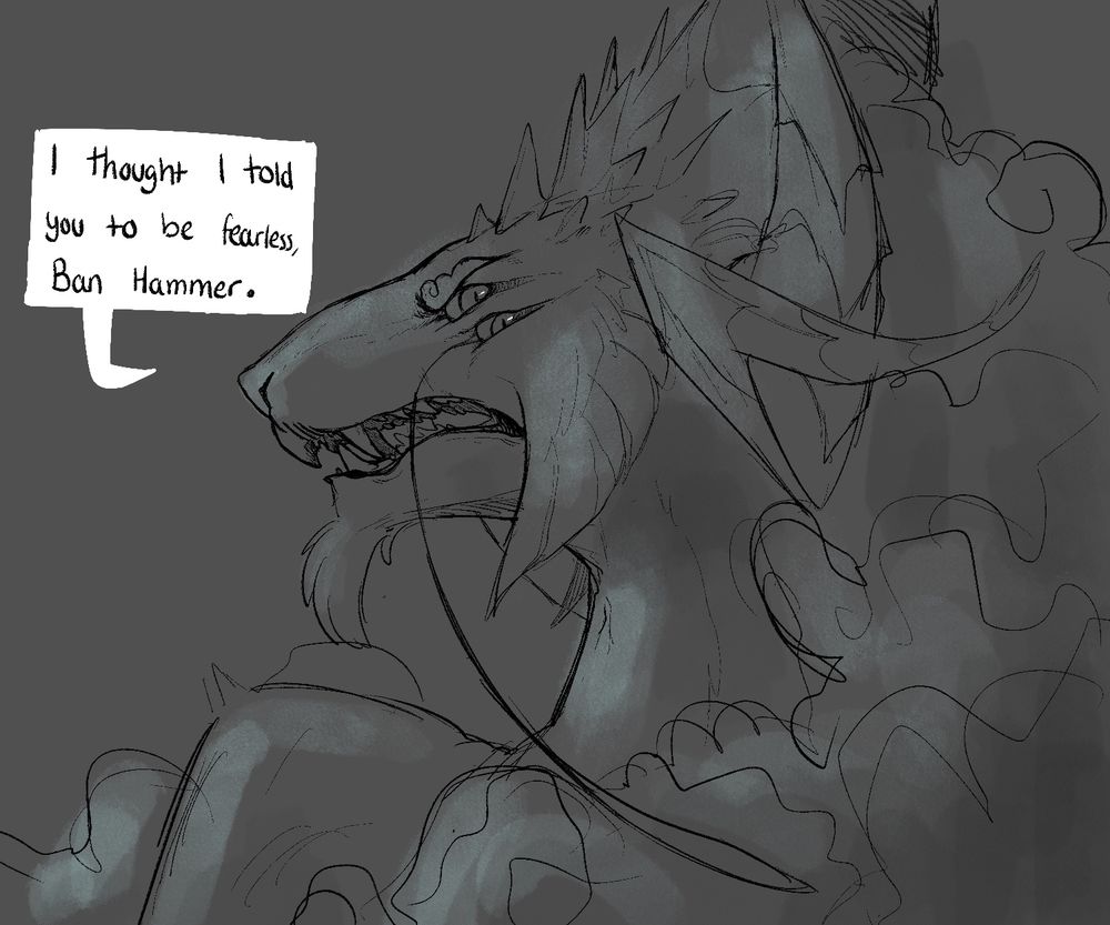 "I thought I told you to be fearless, Ban Hammer" Windforce replies, her glare hostile