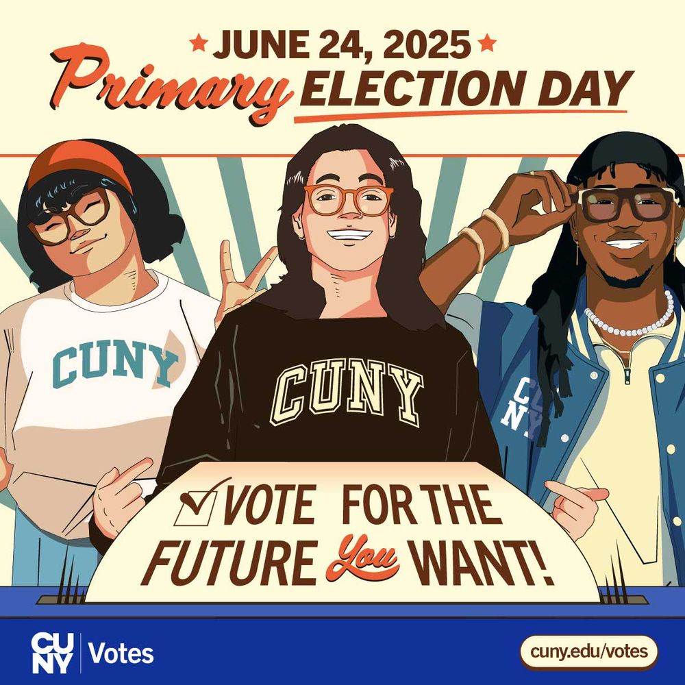 "An illustration promoting Primary Election Day on June 24, 2025. The image features three individuals wearing CUNY apparel, with their faces obscured. The text reads 'Primary Election Day' in bold letters at the top, followed by the date 'June 24, 2025.' Below the individuals is a message encouraging voting: 'Vote for the future you want!' At the bottom left corner is a CUNY Votes logo, and at the bottom right corner is a URL: cuny.edu/votes."