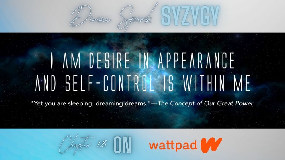 Title card for Divine Spark Syzygy, chapter 18--I am Desire in Appearance and Self-Control is Within Me. Subquote: “Yet you are sleeping, dreaming dreams.”—The Concept of Our Great Power. Read it on Wattpad.