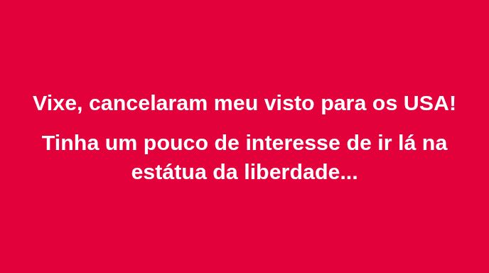 Vixe, cancelaram meu visto para os USA!

Tinha um pouco de interesse de ir lá na estátua da liberdade...