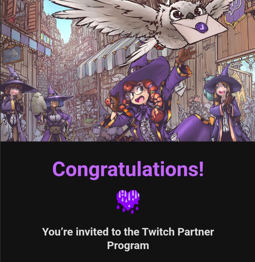 Animated scene with witches in a street watching an owl fly with an envelope is above a black box with a congratulatory message:

Congratulations!
You’re invited to the Twitch Partner Program.