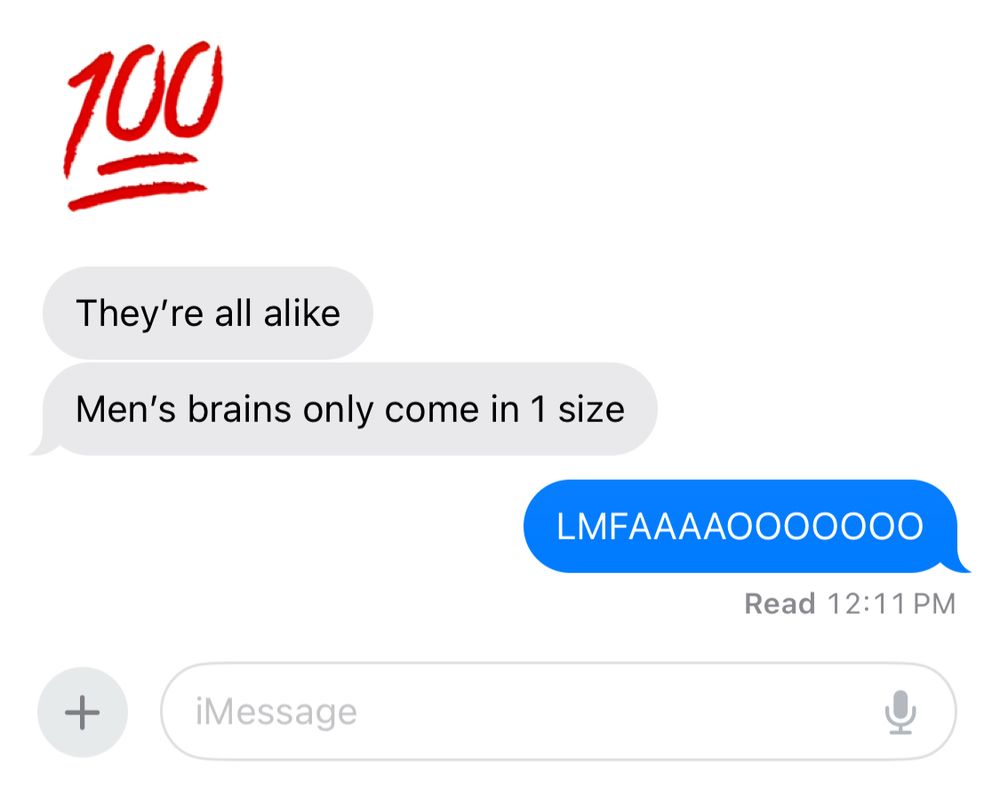 moms texts read: 
💯 they’re all alike, men’s brains only come in 1 size 

my text: LMFAAAAOOOOOO