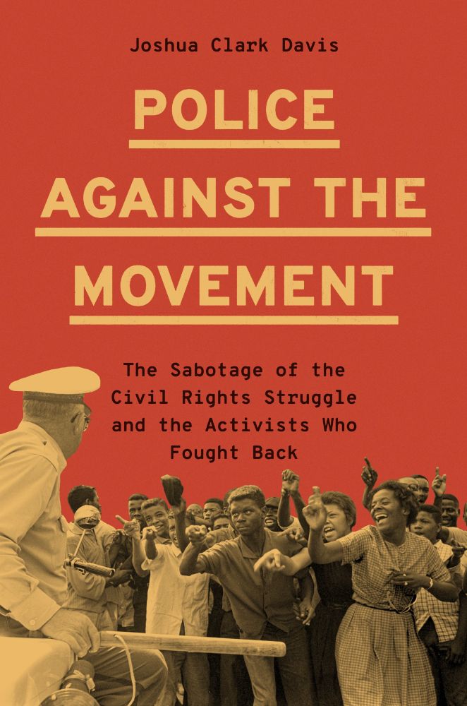 Cover of Police Against the Movement: The Sabotage of the Civil Rights Struggle and the Activists Who Fought Back by Joshua Clark Davis