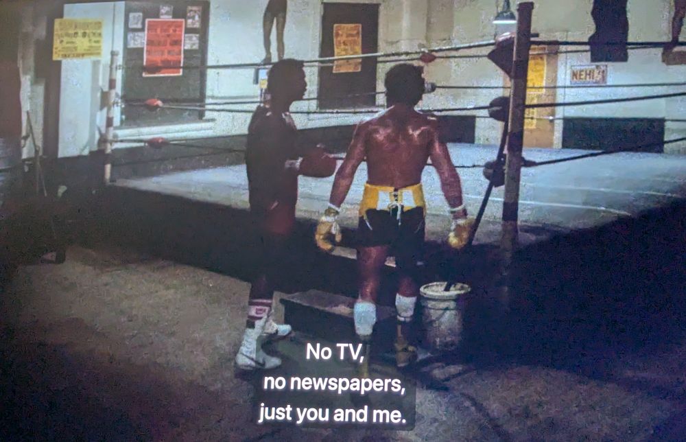 Apollo Creed saying to Rocky "No TV, no newspapers, just you and me."