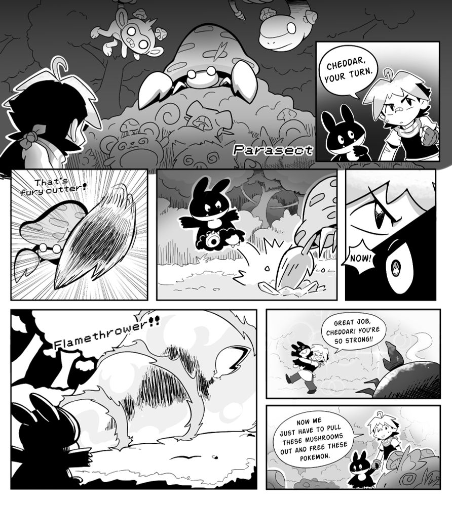 Comic page 2
A huge Parasect looks down at the trainer. Slowly he backs up and says "Cheddar, your turn". Cheddar the Munchlax is ready for battle. The Parasect lunges at him with Fury cutter! Cheddar dodges. "NOW! yells the trainer, "FLAMETHROWER!" Cheddar the Munchlax spits a whirlpool of flames at the Parasect, frying it instantaneously. "Great job, Cheddar! You're so strong!" he celebrates. "Now we just have to pull these mushrooms out and free these pokemon"