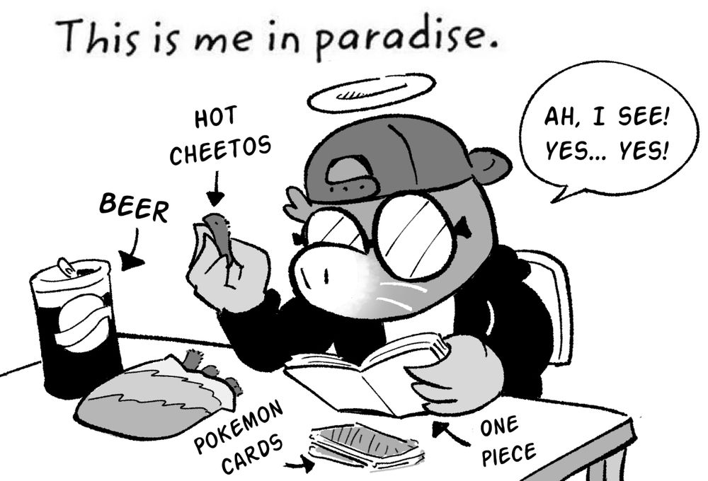 Drawing titled "Me in paradise" and it's a drawing of my persona, a mole with glasses on and a baseball cap, sitting on a table reading the One Piece manga, eating hot cheetos and drinking a beer, while saying "Ah, I see! Yes... Yes!"