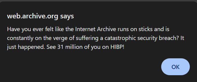 Popup message saying "Have you ever felt like the Internet Archive runs on sticks and is constantly on the verge of suffering a catastrophic security breach? It just happened. See 31 million of you on HIBP!"