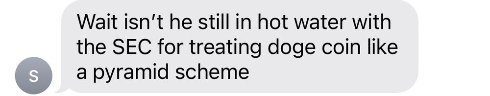 Screenshot of text (was sent in response to previous image):

Received: “Wait isn't he still in hot water with the SEC for treating doge coin like a pyramid scheme”