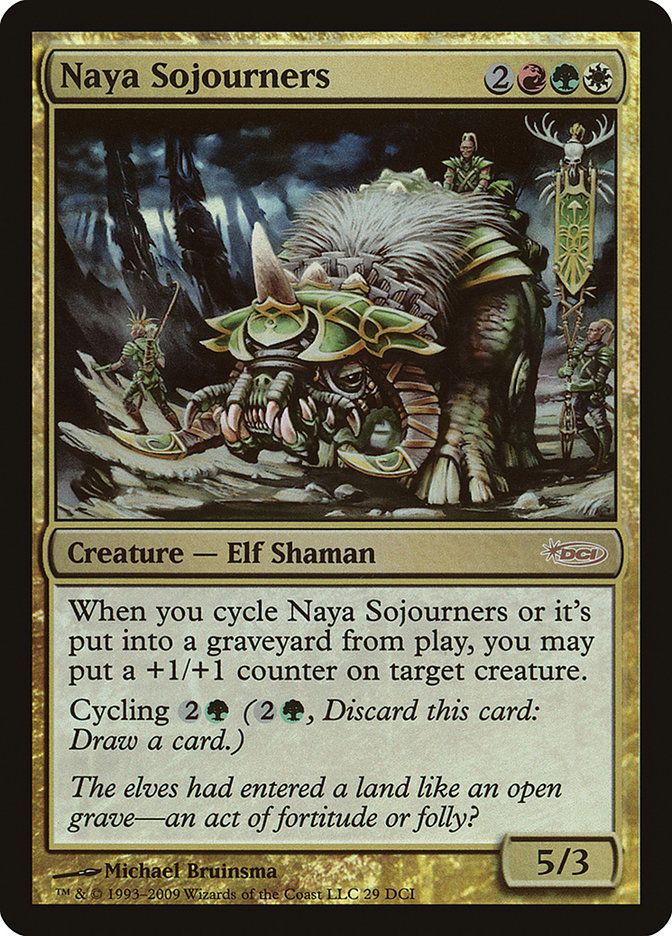  Naya Sojourners {2}{R}{G}{W}

Creature — Elf Shaman

When you cycle this card and when this creature dies, you may put a +1/+1 counter on target creature.

Cycling {2}{G} ({2}{G}, Discard this card: Draw a card.)

The elves had entered a land like an open grave-an act of fortitude or folly?
5/3 