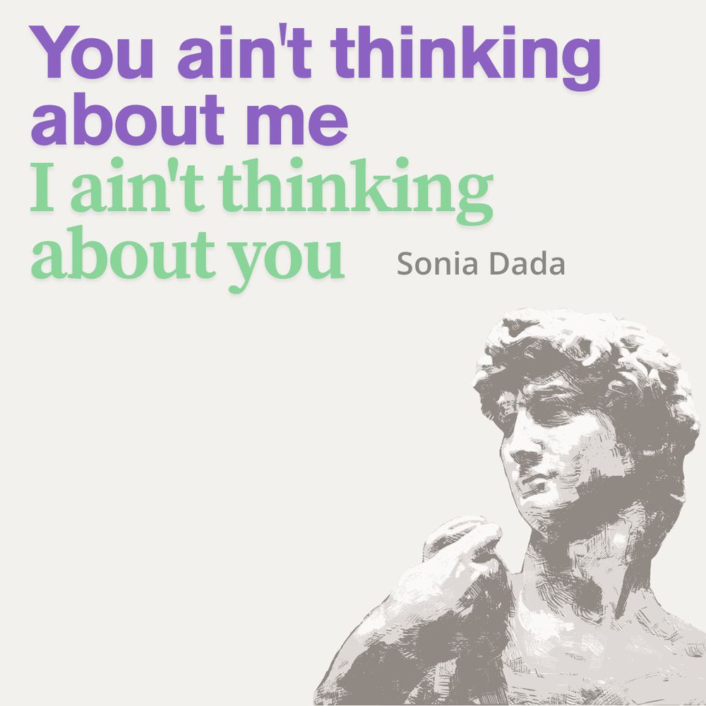 Image contains an illustration of a Greek statue in black and white. Above it are the words "You ain't thinking about me. I ain't thinking about you. Sonia Dada"