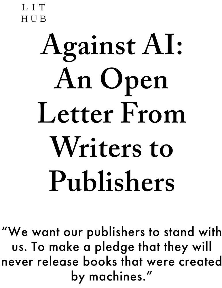 Against AI: An Open Letter From Writers to Publishers

“We want our publishers to stand with us. To make a pledge that they will never release books that were created by machines.”