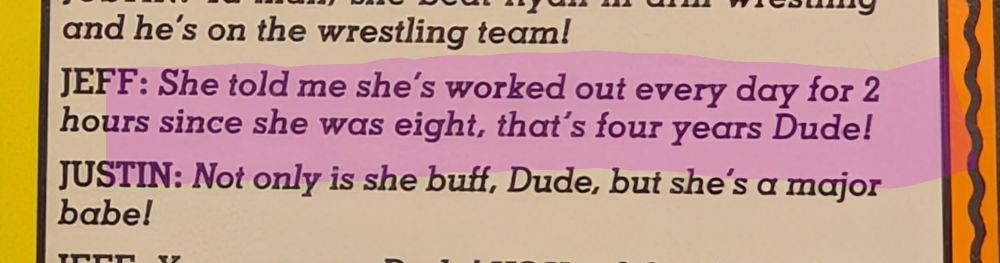 Close up on text.
"Jeff: She told me she's worked out every day for 2 hours since she was eight, that's four years Dude!"