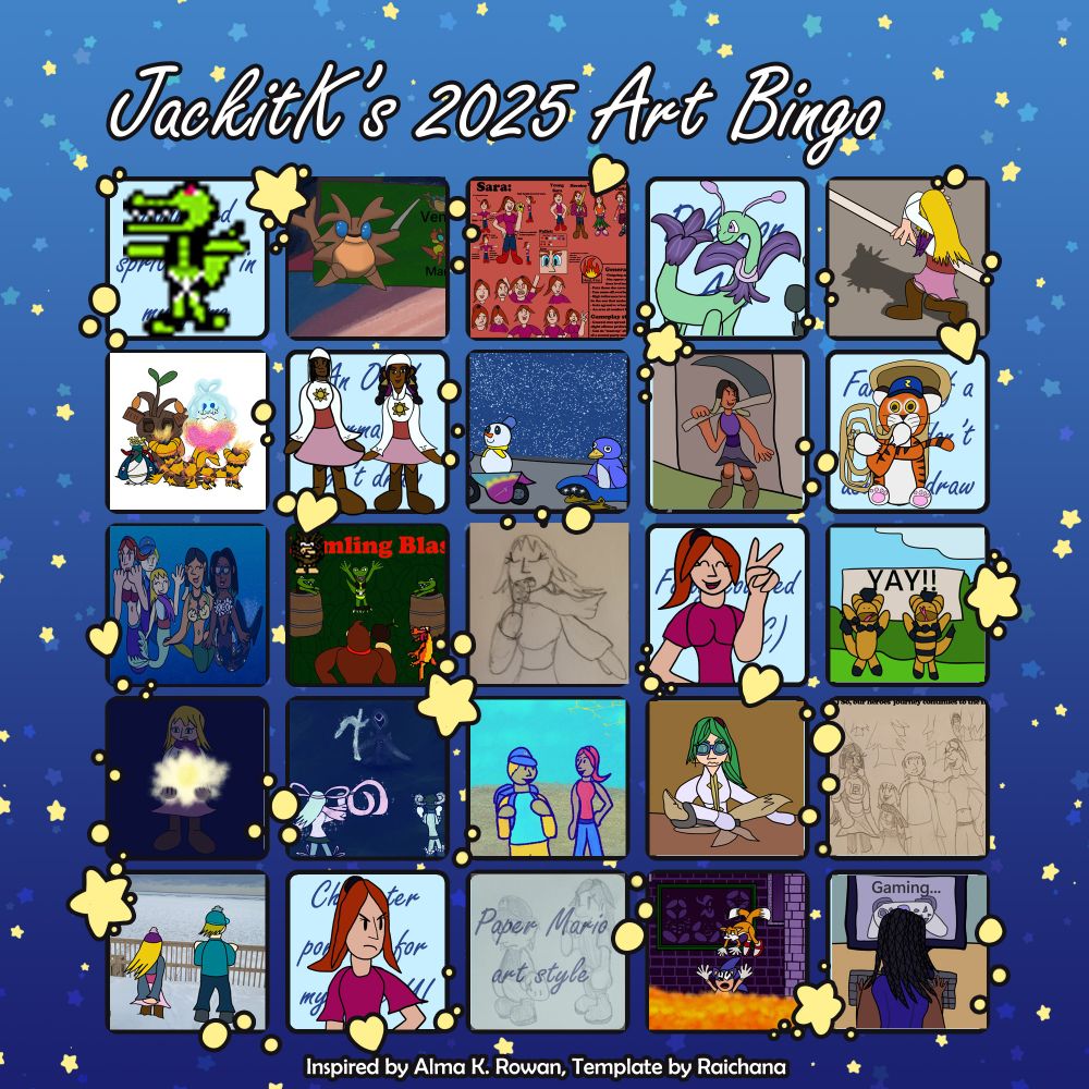 JackitK's 2025 Art Bingo board. Filling in various art prompts throughout the year with my own drawings.  With a mix of OC art, fan art, and art assets I used in video games I'm making/made.  The only 3 that aren't colored in are the free sketch space, the one near the lower right of my dungeon concepts, which I never color in anyways. And the drawing in the Paper Mario style, which I don't know if I have any intent to finish because I lost a lot of interest in the Paper Mario series throughout the course of this year.