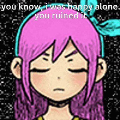 a drawing of a girl with pink hair and the words " you know i was happy alone you ruined it " on the bottom