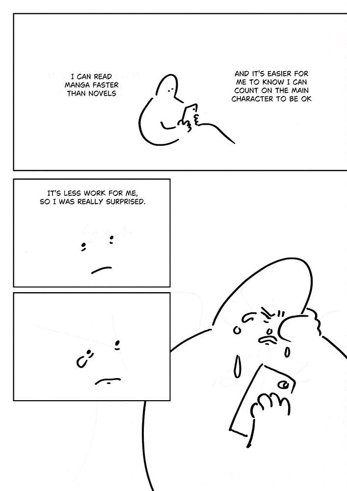 Panel 1: The person reading their phone in bed.
Text: I can read manga faster than novels and it's easier for me to know I can count on the main character to be ok.
Panel 2: The person's face looking down.
Text: It's less work for me, so I was really surprised.
Panel 3: The person's mouth tensing and a tear coming out.
Panel 4: The person crying and wiping their face with one hand while clutching their phone to their chest.