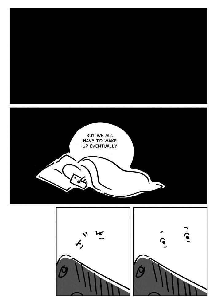Panel 1: Black panel.
Panel 2: The person turns on their phone in the darkness and it lights up a small area around them.
Text: But we all have to wake up eventually.
Panel 3: Weary eyes looking at their phone screen.
Panel 4: The eyes slightly widen.