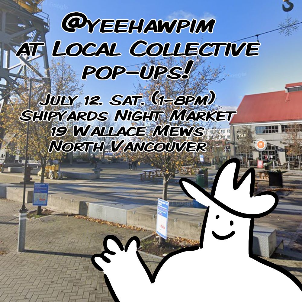Drawing of Pim wearing a cowboy hat imposed over a photo of the location. There is a comcrete open space with a large buiilding n the background and thin trees in the mid ground. Text: @yeehawpim at local collective pop-ups! July 12. Sat. (1-8pm) Shipyards Night Market. 19 Wallace Mews. North Vancouver.
