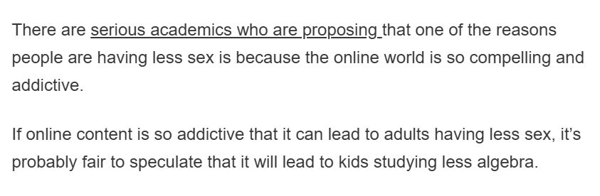 Source: No More Marking newsletter

There are serious academics who are proposing that one of the reasons people are having less sex is because the online world is so compelling and addictive.

If online content is so addictive that it can lead to adults having less sex, it’s probably fair to speculate that it will lead to kids studying less algebra.
