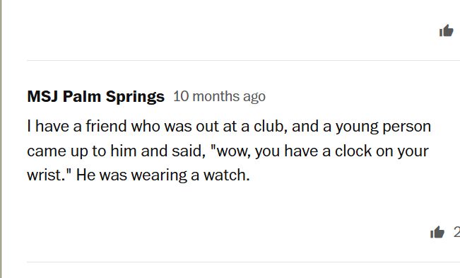 (Comment from 10 months ago on an article in the Washington Post)

I have a friend who was out at a club, and a young person came up to him and said, "wow, you have a clock on your wrist." He was wearing a watch.