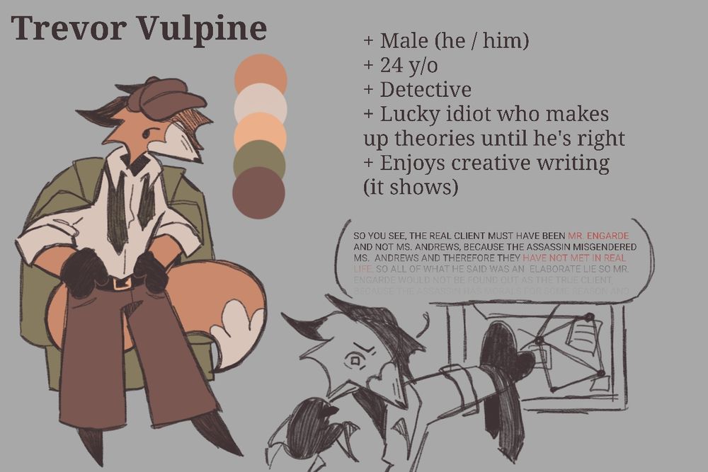 Reference of Trevor Vulpine, an anthropomorphic fox wearing: a white shirt; black slacks, gloves, tie, and hat; and a green coat. The bullet points read:
+ Male (he / him)
+ 24 years old
+ Detective
+ Lucky idiot who makes up theories until he's right
+ Enjoys creative writing (it shows)