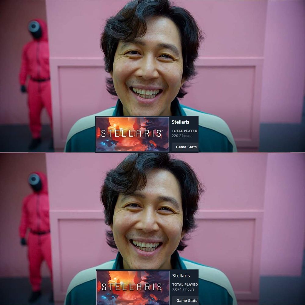 Squid game picture: happy. “Stellaris total played 220hrs” 

Squid game picture: happy. “Stellaris total played 7074hrs” 