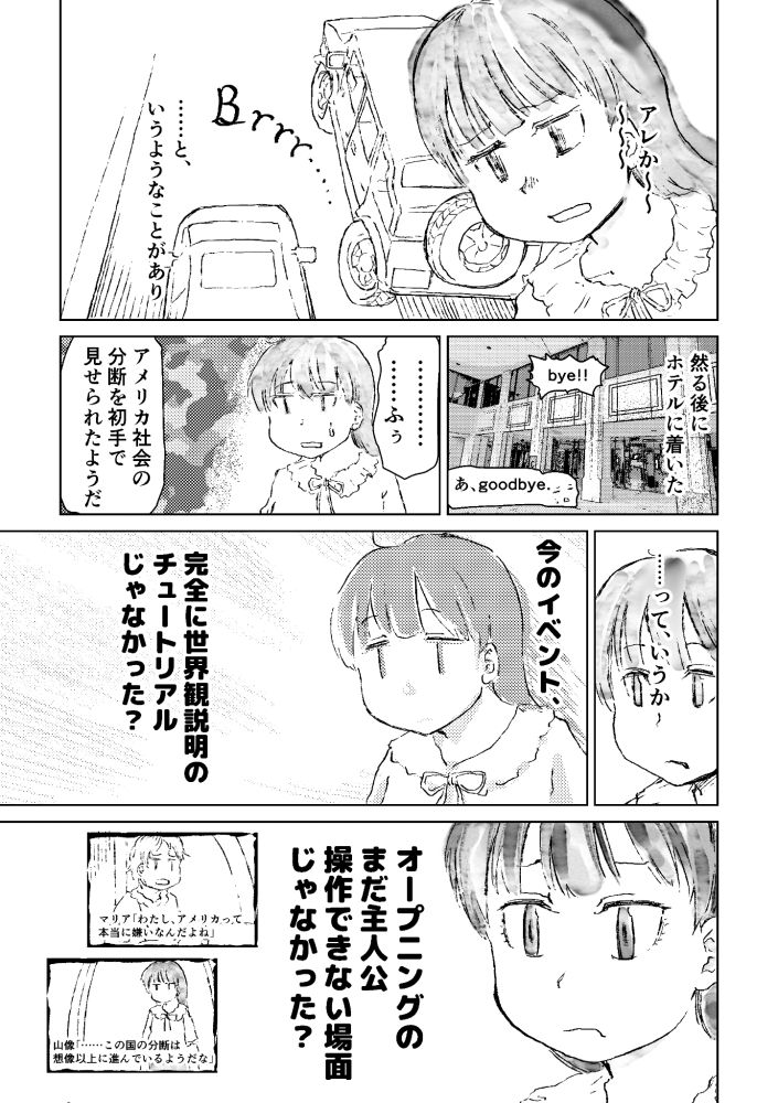 Manga
(panel 1) "OH, THAT THING..."
AFTER THIS OCCURRED,

(panel 2) I ARRIVED AT THE HOTEL.
"BYE!!"
"WELL, GOODBYE."

(panel 3) "IT FELT LIKE I SAW THE DIVISION IN AMERICAN SOCIETY RIGHT FROM THE START."

(panel 4) "I MEAN,"

(panel 5) "THAT FELT TOTALLY LIKE A WORLD-BUILDING TUTORIAL, DIDN’T IT?"

(panel 6) "WASN’T THAT LIKE THE OPENING SCENE WHERE YOU CAN’T CONTROL THE PROTAGONIST YET?"