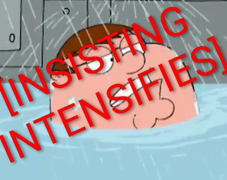 Peter from Family Guy "It insists upon itself" meme with red text saying [INSISTING INTENSIFIES]